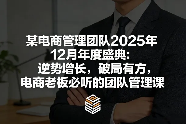 某电商管理团队2025年12月年度盛典：逆势增长，破局有方，电商老板必听的团队管理课-知云阁资源站