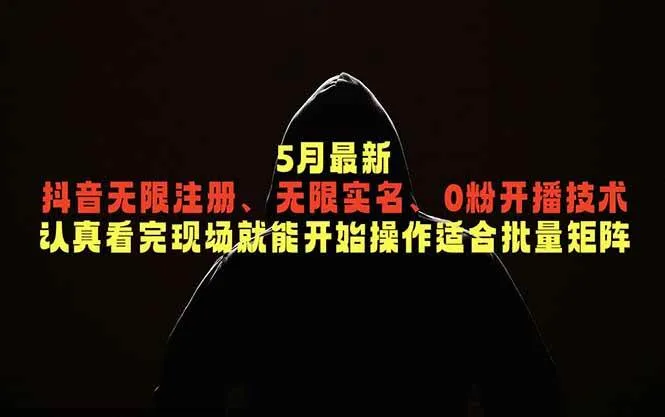 (18735期)5月最新抖音无限注册、无限实名、0粉开播技术,认真看完现场就能开始操作,适合批量矩阵-知云阁资源站
