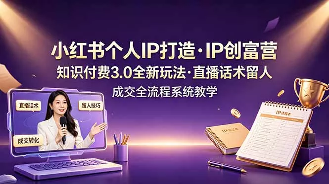 小红书个人IP打造创富营，知识付费3.0全新玩法，直播话术留人成交全流程系统教学-知云阁资源站