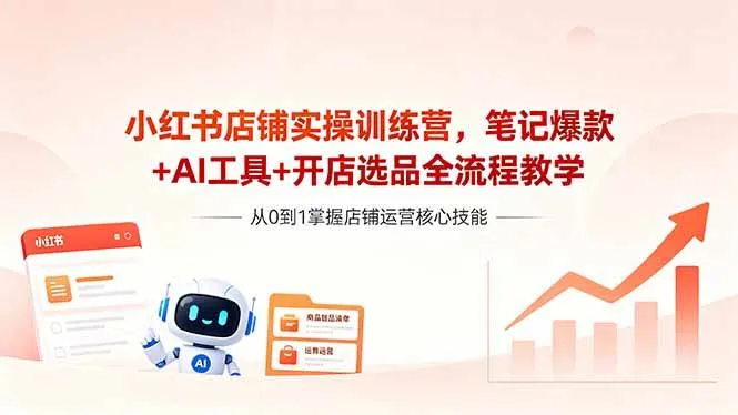 （18515期）小红书店铺实操训练营，笔记爆款+AI工具+开店选品全流程教学-知云阁资源站