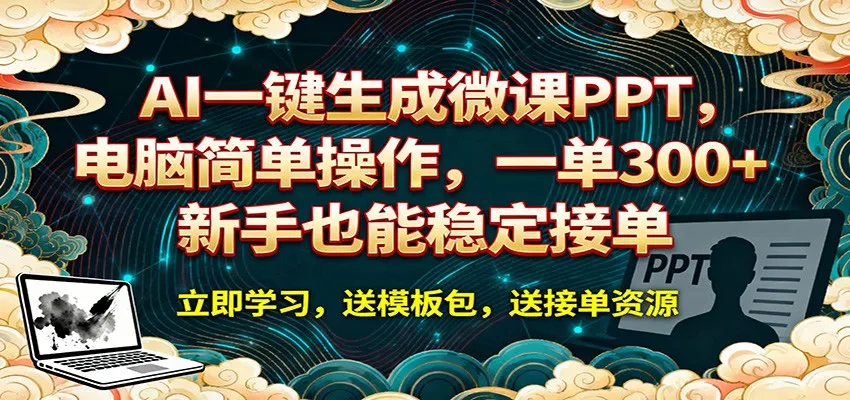 AI 一键生成微课PPT,电脑简单操作,一单 300+,新手也能稳定接单-知云阁资源站