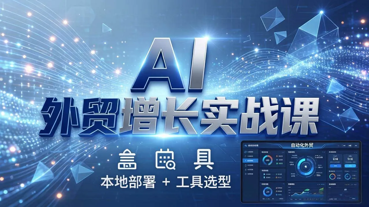 (17784期)AI 外贸增长实战课:本地部署 + 工具选型,一站式搭建可落地自动化外贸系统-知云阁资源站