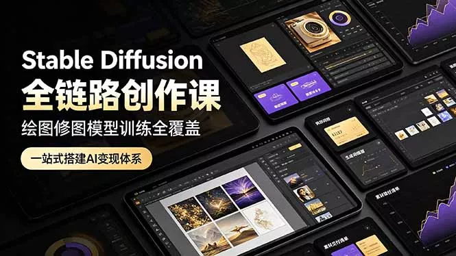 Stable Diffusion全链路创作课,绘图修图模型训练全覆盖,一站式搭建AI变现体系-知云阁资源站