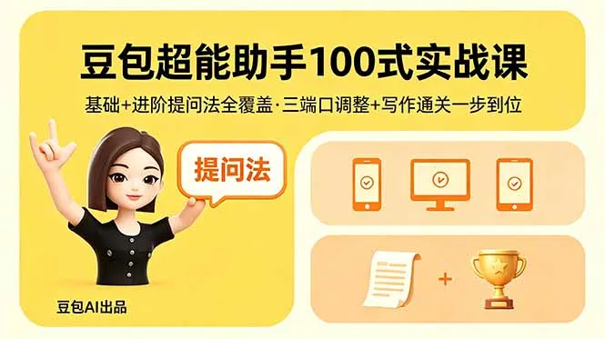 豆包超能助手100式实战课,基础+进阶提问法全覆盖,三端口调整+写作通关一步到位-知云阁资源站
