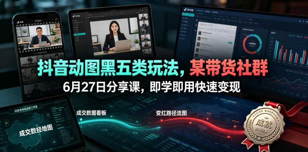 抖音动图黑五类玩法,某带货社群6月27日分享课,即学即用快速变现-知云阁资源站