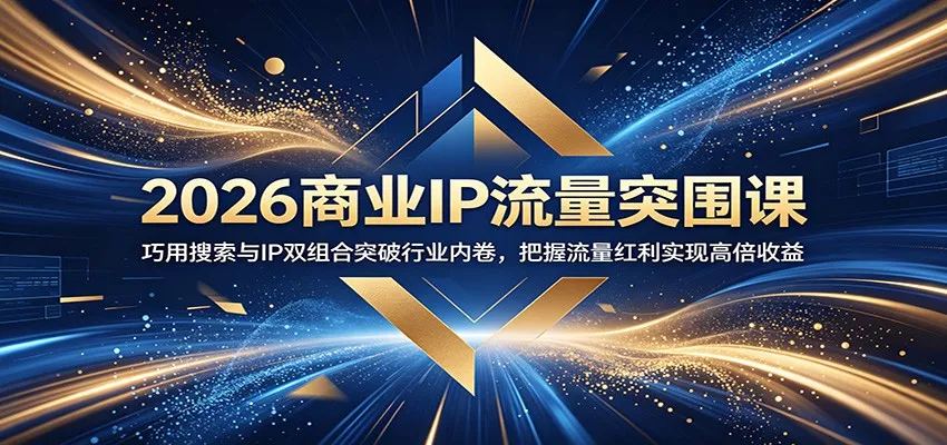 2026商业IP流量突围课:巧用搜索与IP双组合突破行业内卷,把握流量红利实现高倍收益-知云阁资源站
