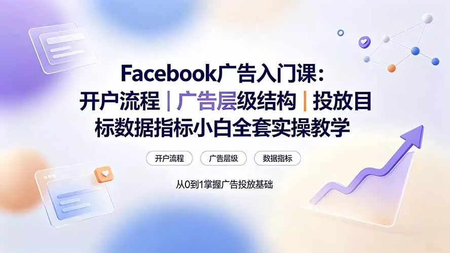 Facebook广告入门课:开户流程|广告层级结构|投放目标数据指标小白全套实操教学-知云阁资源站