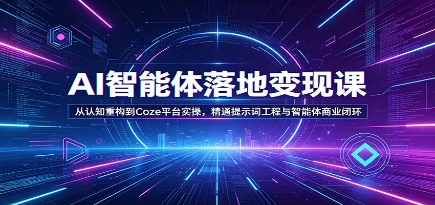 AI智能体落地变现课：从认知重构到Coze平台实操，精通提示词工程与智能体商业闭环-知云阁资源站