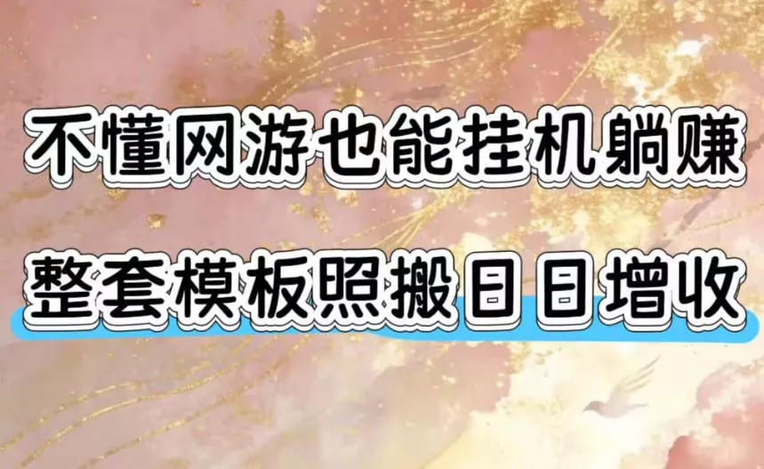 不懂网游也能挂G躺賺，整套模板照搬日日增收，单机每天稳定1000+【揭秘】-知云阁资源站