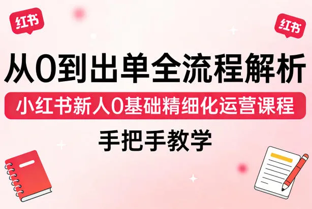 从0到出单全流程解析,小红书新人0基础精细化运营课程,手把手教学 从0到出单全流程解析,小红书新人0基础精细化运营课程,手把手教学