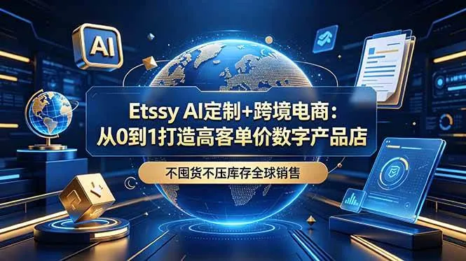 (18974期)Etsy AI定制+跨境电商:从0到1打造高客单价数字产品店,不囤货不压库存全球销售-知云阁资源站