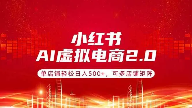 (17873期)小红书AI虚拟电商2.0,单店铺轻松日入500+,可多店铺矩阵 (17873期)小红书AI虚拟电商2.0,单店铺轻松日入500+,可多店铺矩阵