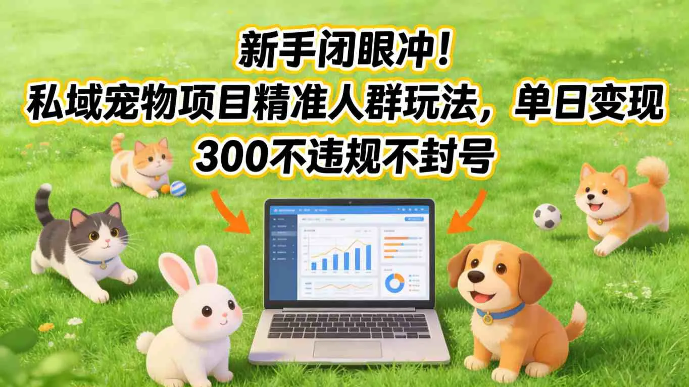 新手闭眼冲！私域宠物项目精准人群玩法，单日变现3张不违规不封号-知云阁资源站