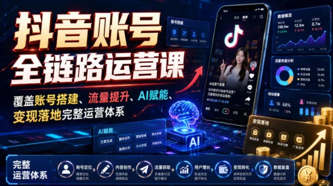 抖音账号全链路运营课，覆盖账号搭建、流量提升、AI赋能、变现落地完整运营体系-知云阁资源站