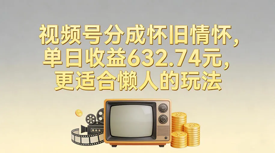 视频号分成怀旧情怀,单日收益632.74,更适合懒人的玩法 视频号分成怀旧情怀,单日收益632.74,更适合懒人的玩法