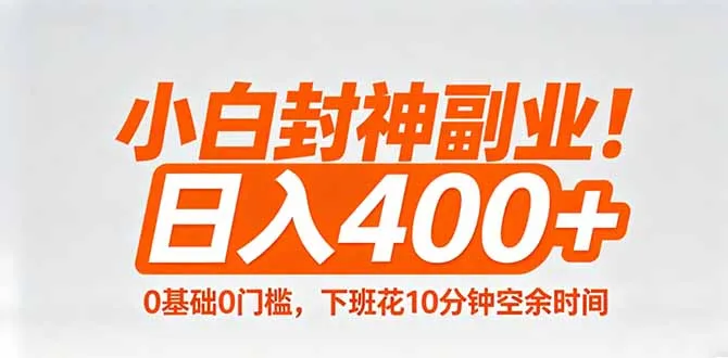小白封神副业！0基础0门槛，下班花10分钟空余时间，日入400+,简单粗暴！-知云阁资源站