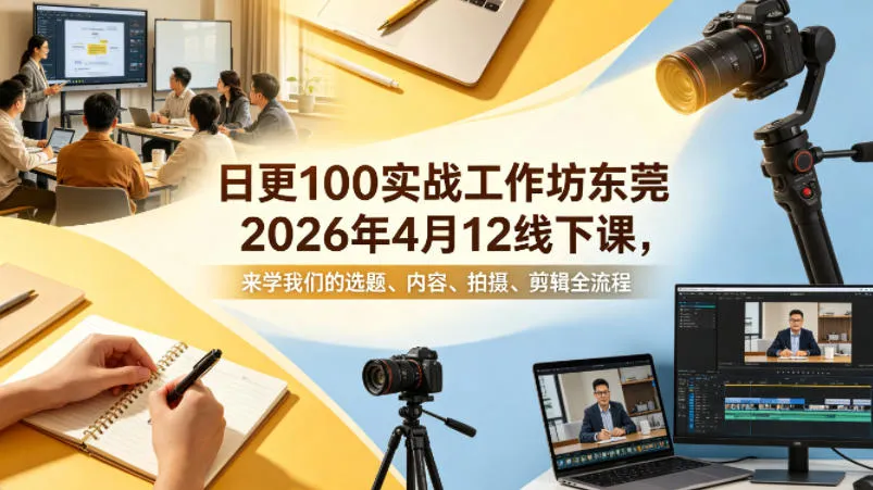 日更100实条战工作坊东莞2026年4月12线下课,来学我们的选题、内容、拍摄、剪辑全流程-知云阁资源站