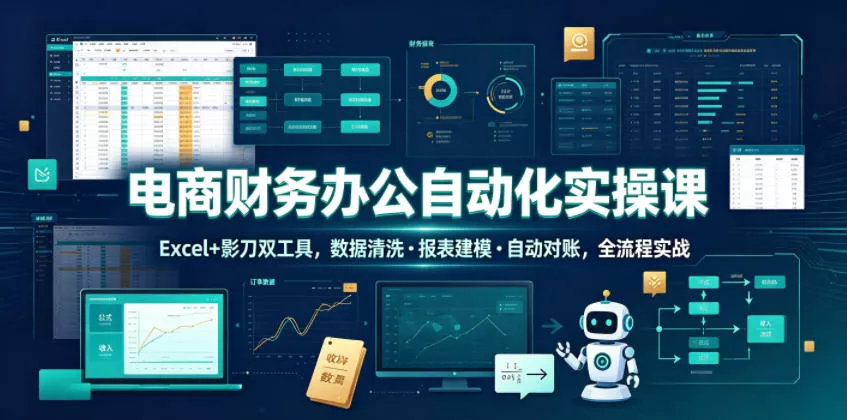 电商财务办公自动化实操课，Excel+影刀双工具，数据清洗・报表建模・自动对账，全流程实战-知云阁资源站