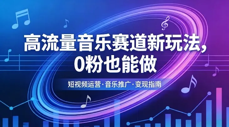 高流量音乐赛道新玩法，0粉也能做，冷启动破万播，轻松涨粉变现-知云阁资源站