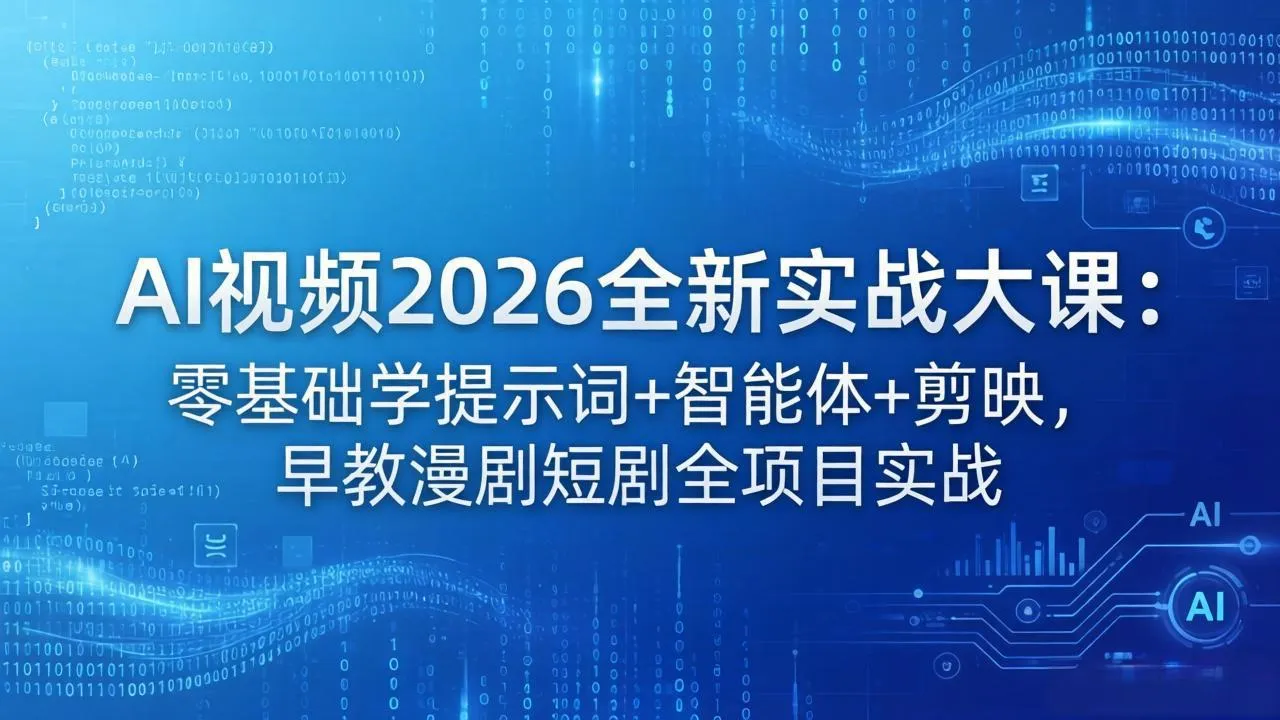 AI视频2026全新实战大课:零基础学提示词+智能体+剪映,早教漫剧短剧全项目实战-知云阁资源站