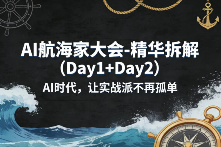 AI航海家大会-精华拆解（Day1+Day2）AI时代，让实战派不再孤单-知云阁资源站