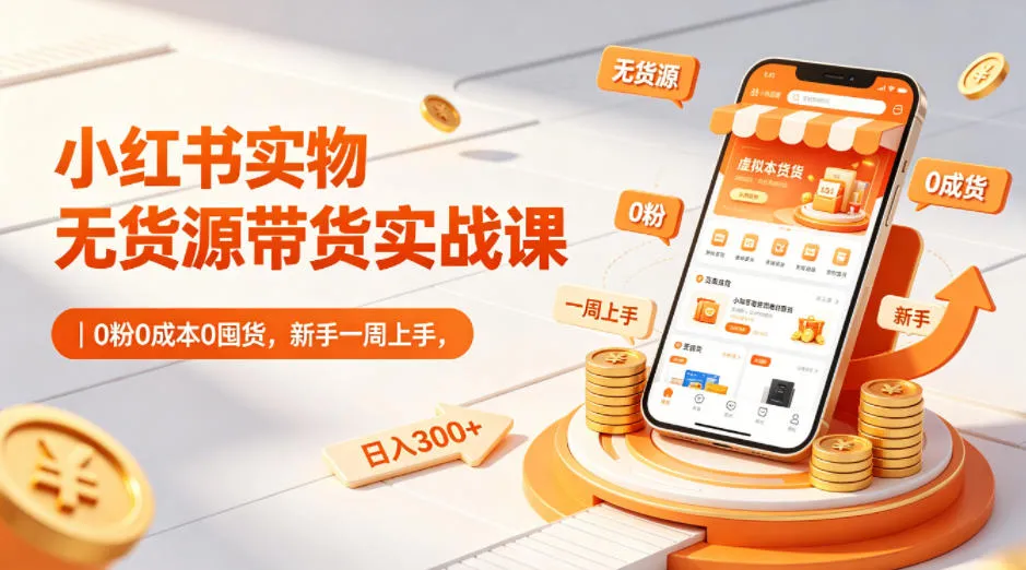 小红书实物无货源带货实战课|0粉0成本0囤货,新手一周上手,日入300+(更新0702)-知云阁资源站