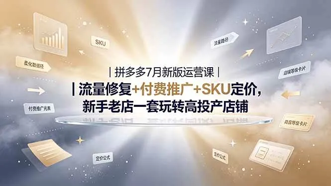 (19167期)2026拼多多掘金运营私教大课-7月,流量推广定价申诉全覆盖,一套打法稳定店铺长期出单-知云阁资源站