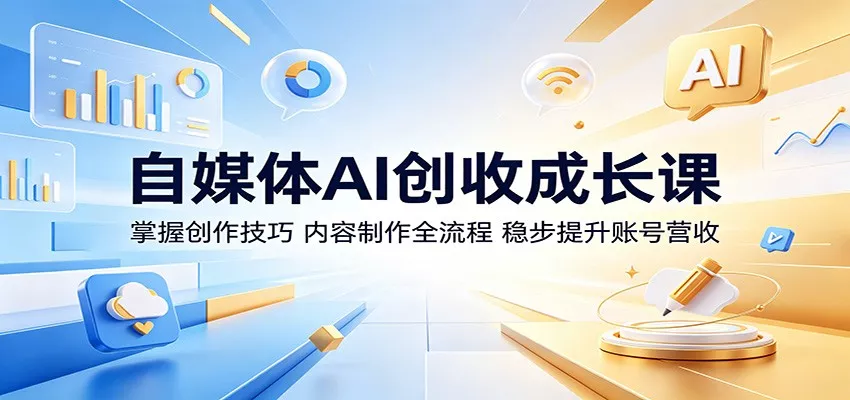 自媒体AI创收成长课：掌握创作技巧，内容制作全流程，稳步提升账号营收-知云阁资源站