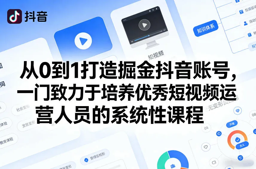 从0到1打造掘金抖音账号,一门致力于培养优秀短视频运营人员的系统性课程-知云阁资源站