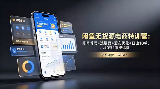 闲鱼无货源电商特训营:账号养号+选爆品+发布优化+日出10单,从0到1系统运营-知云阁资源站