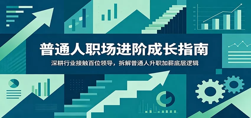 普通人职场进阶成长指南：深耕行业接触百位领导，拆解普通人升职加薪底层逻辑-知云阁资源站