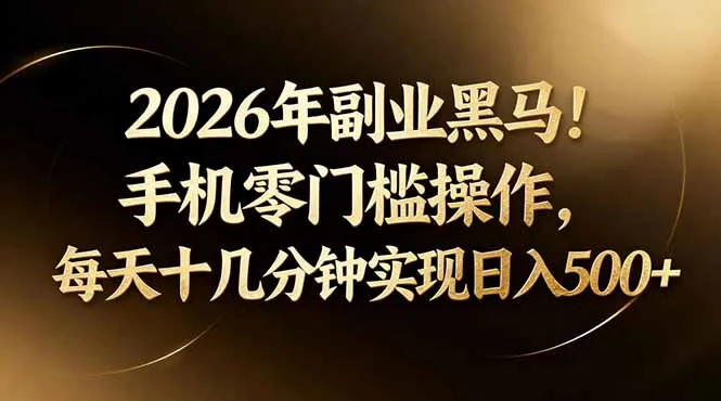 2026年副业黑马！手机零门槛操作，每天十几分钟实现日入500+-知云阁资源站