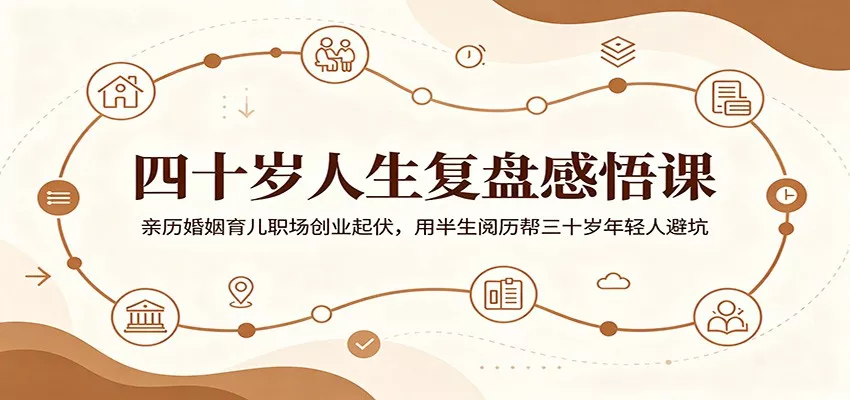 四十岁人生复盘感悟课:亲历婚姻育儿职场创业起伏,用半生阅历帮三十岁年轻人避坑-知云阁资源站