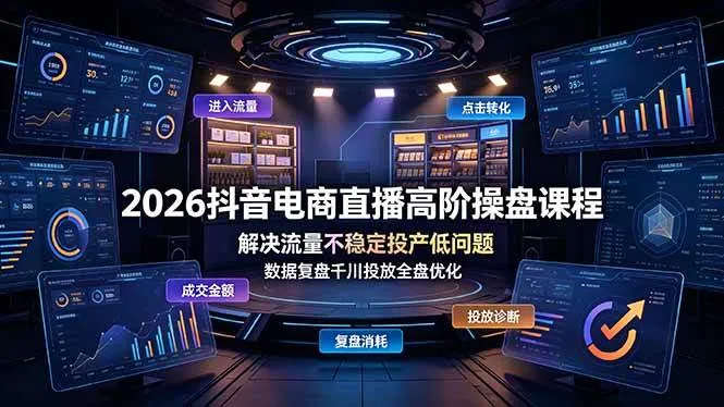 （19159期）2026抖音电商直播高阶操盘课程，解决流量不稳定投产低问题，数据复盘千川投放全盘优化-知云阁资源站