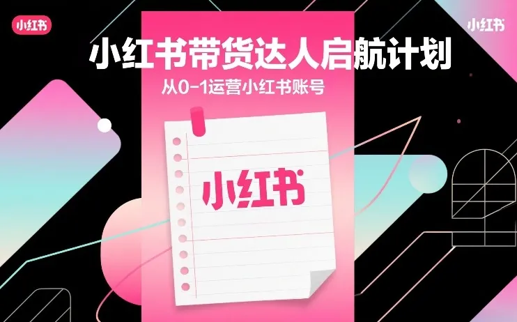 小红书带货达人启航计划,从0-1运营小红书账号 小红书带货达人启航计划,从0-1运营小红书账号