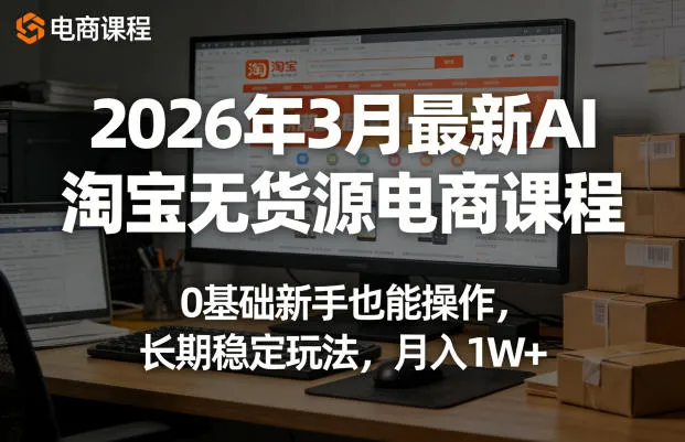 2026年3月最新AI淘宝无货源电商课程,0基础新手也能操作,长期稳定玩法,月入1W+(更新0410) 2026年3月最新AI淘宝无货源电商课程,0基础新手也能操作,长期稳定玩法,月入1W+(更新0410)