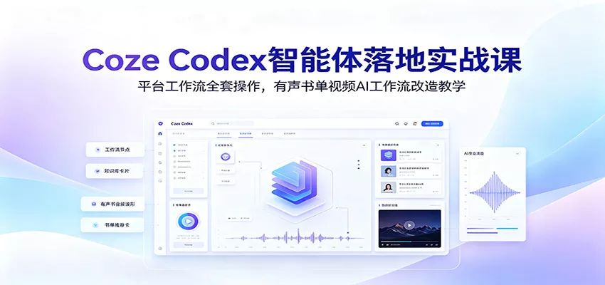 Coze Codex智能体落地实战课:平台工作流全套操作,有声书单视频AI工作流改造教学-知云阁资源站