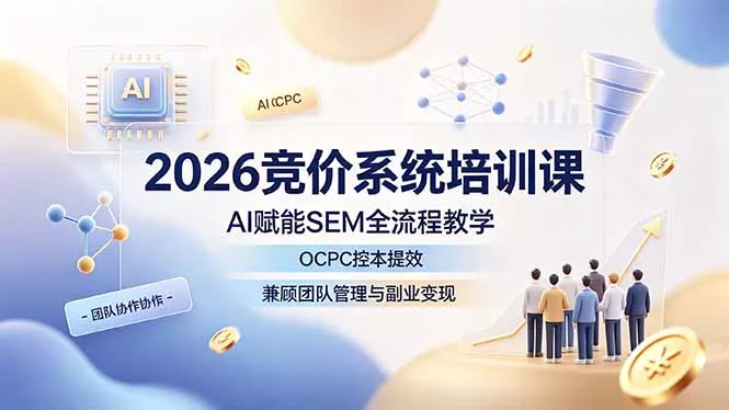 2026竞价系统培训课,AI赋能SEM全流程教学,OCPC控本提效,兼顾团队管理与副业变现-知云阁资源站