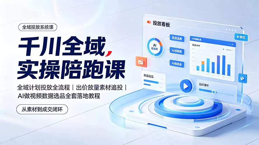 千川全域实操陪跑课:全域计划投放全流程|出价放量素材追投|AI做视频数据选品全套落地教程-知云阁资源站