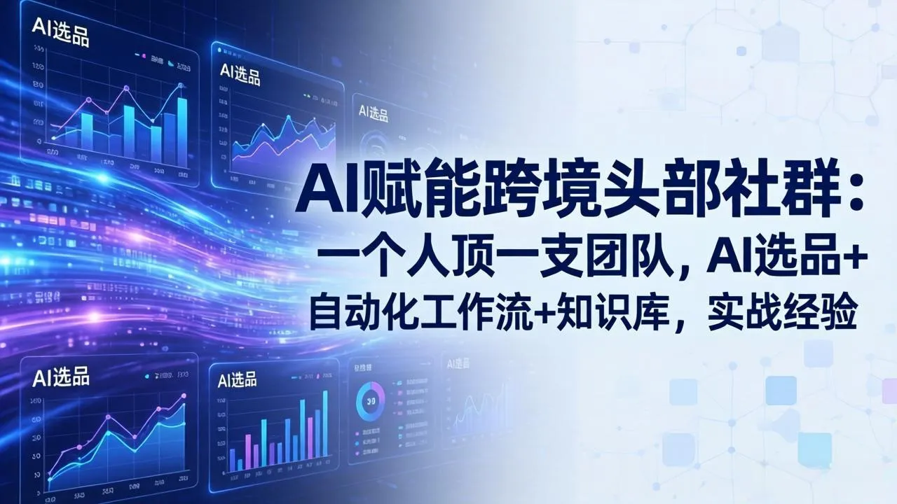 AI赋能跨境头部社群-更新5月:一个人顶一支团队,AI选品+自动化工作流+知识库,实战经验-知云阁资源站