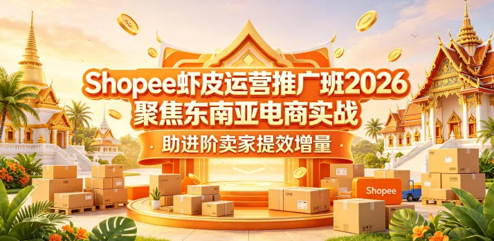 Shopee虾皮运营推广班2026,聚焦东南亚电商实战,助进阶卖家提效增量-知云阁资源站