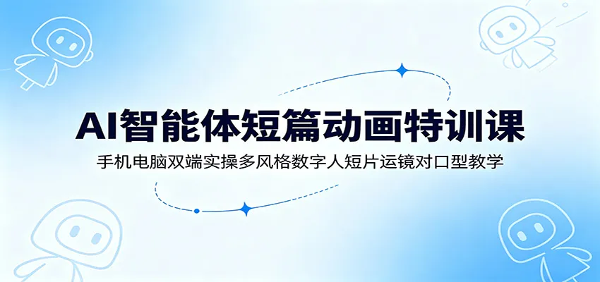 AI智能体短篇动画特训课:手机电脑双端实操多风格数字人短片运镜对口型教学-知云阁资源站