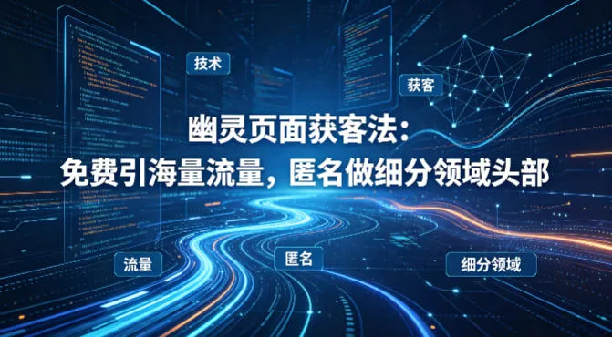 用懂技术!幽灵页面获客法:免费引海量流量,匿名做细分领域头部-知云阁资源站