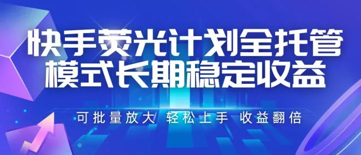 快手荧光计划全托管模式,长期稳定收益,一部手机可批量做,轻松上手,收益翻倍【揭秘】-知云阁资源站