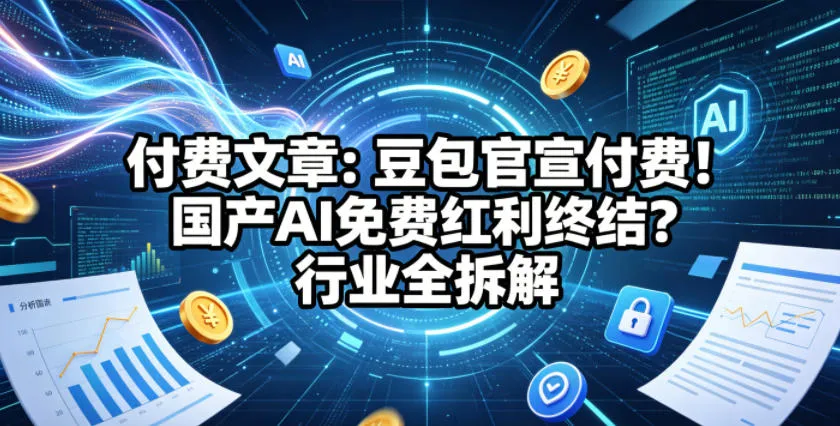 付费文章：豆包官宣付费！国产AI免费红利终结？行业全拆解-知云阁资源站