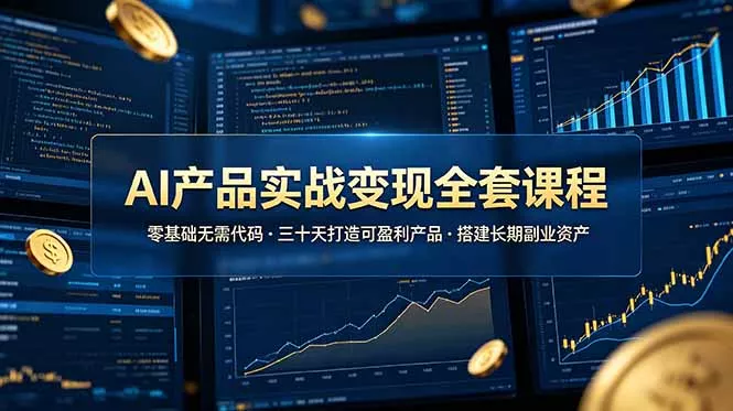 AI产品实战变现全套课程，零基础无需代码，三十天打造可盈利产品搭建长期副业资产-知云阁资源站