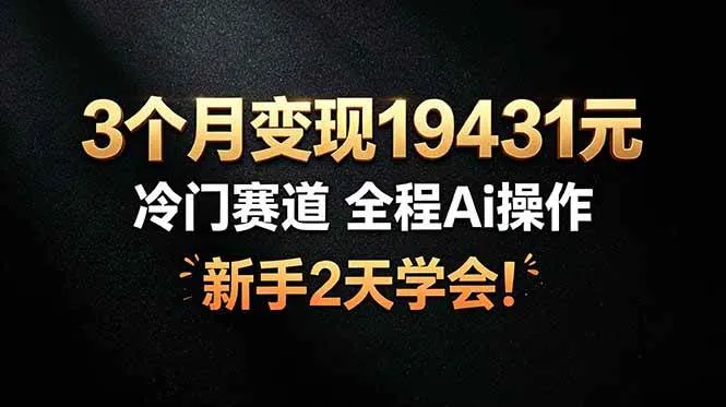 （19096期）3个月变现19431元，冷门赛道 全程Ai操作，新手2天学会！-知云阁资源站