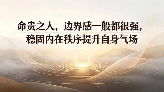 (19478期)付费文章:命贵之人,边界感一般都很强,稳固内在秩序提升自身气场-知云阁资源站