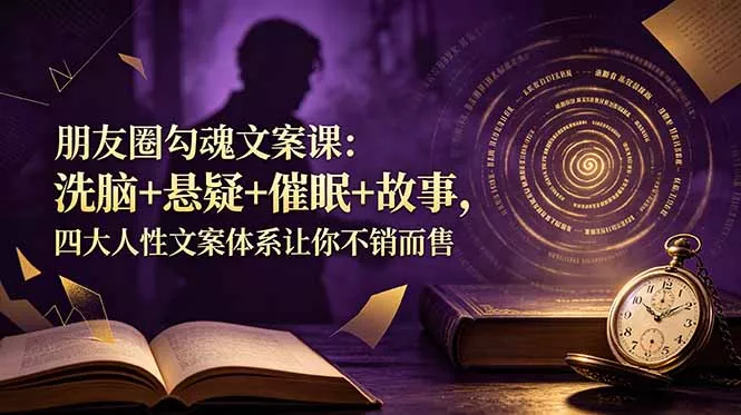 朋友圈勾魂文案课：洗脑+悬疑+催眠+故事，四大人性文案体系让你不销而售-知云阁资源站