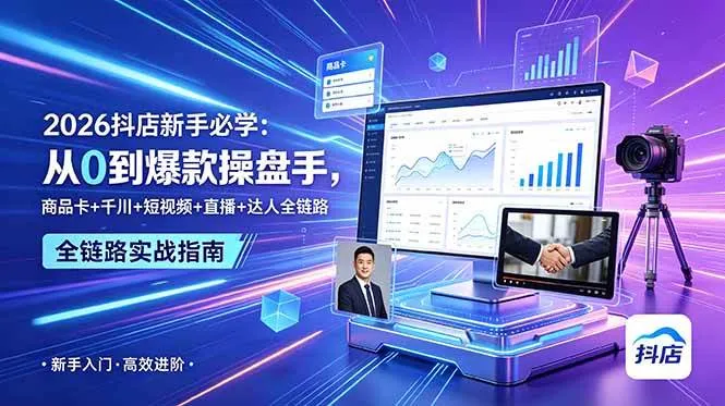 (18944期) 2026抖店新手必学:从0到爆款操盘手,商品卡+千川+短视频+直播+达人全链路-知云阁资源站